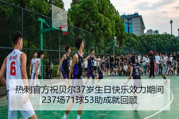 热刺官方祝贝尔37岁生日快乐效力期间237场71球53助成就回顾