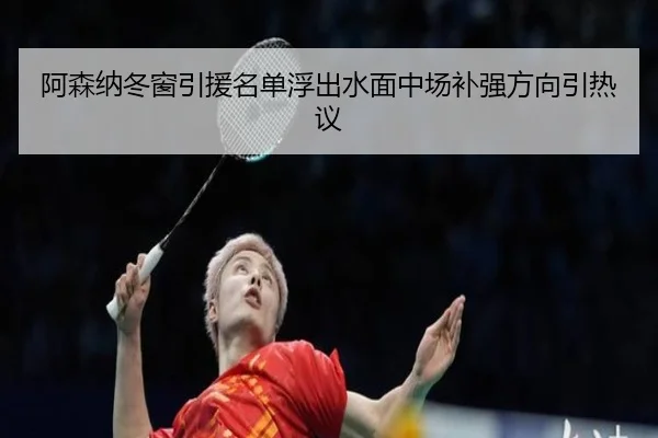 阿森纳冬窗引援名单浮出水面中场补强方向引热议